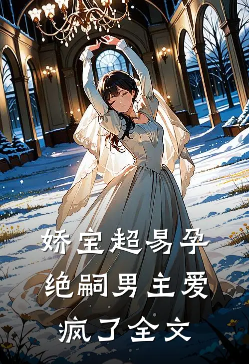娇宝超易孕，绝嗣男主爱疯了全文