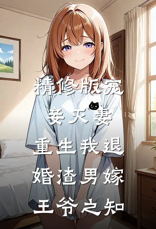 精修版宠妾灭妻,重生我退婚渣男嫁王爷之知