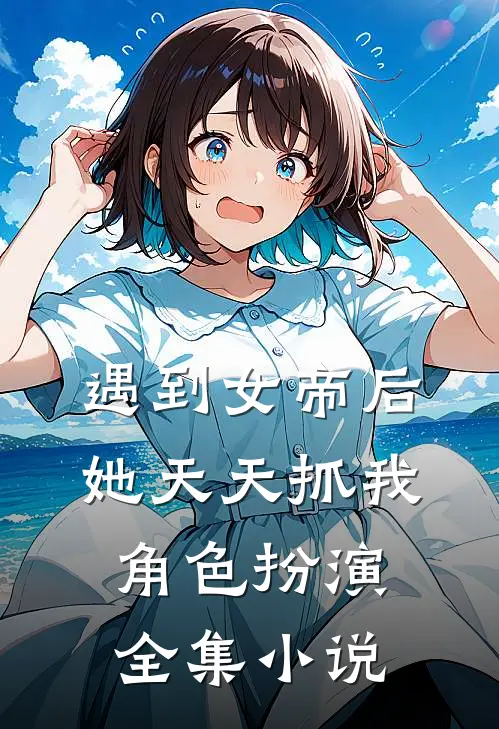 遇到女帝后，她天天抓我角色扮演全集小说