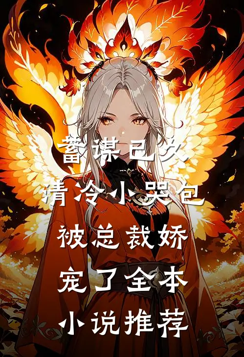 蓄谋已久：清冷小哭包被总裁娇宠了全本小说推荐