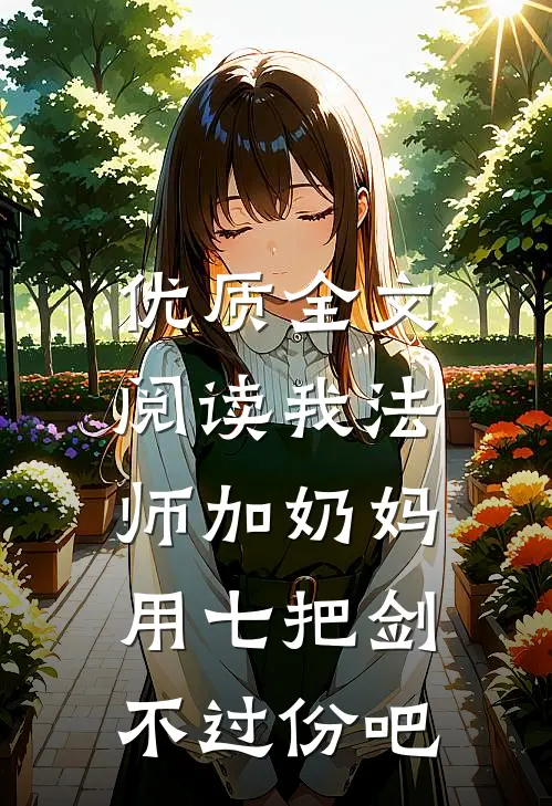 优质全文阅读我法师加奶妈，用七把剑不过份吧
