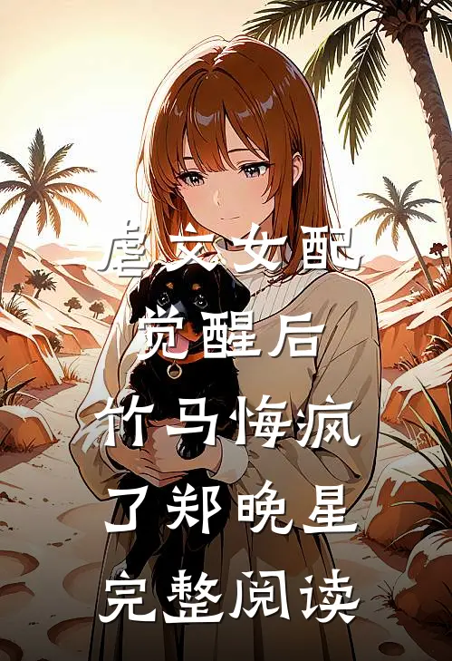 虐文女配觉醒后，竹马悔疯了郑晚星完整阅读