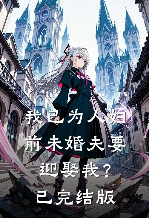 我已为人妇，前未婚夫要迎娶我？已完结版