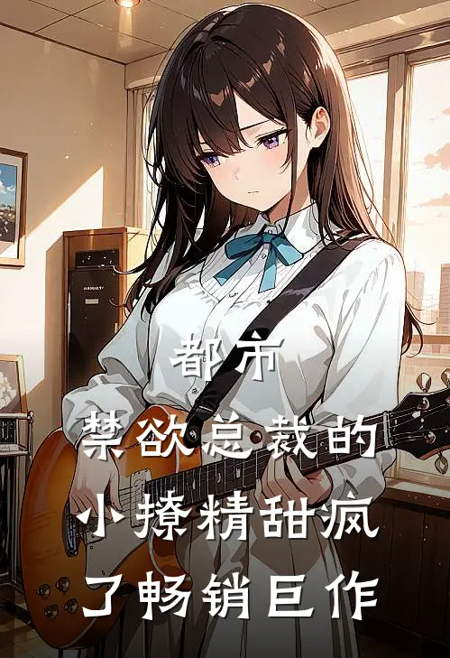都市禁欲总裁的小撩精甜疯了畅销巨作在线阅读