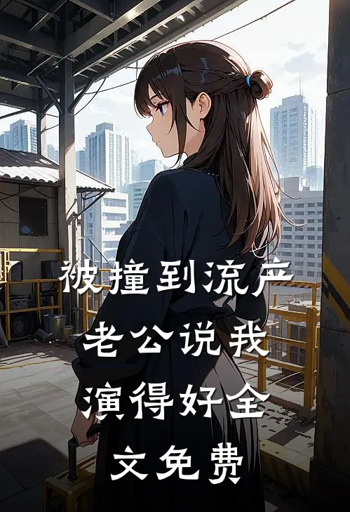 被撞到流产，老公说我演得好全文免费