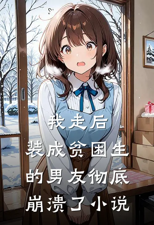 我走后，装成贫困生的男友彻底崩溃了小说