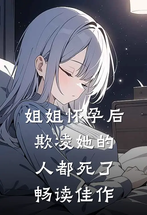 姐姐怀孕后，欺凌她的人都死了畅读佳作