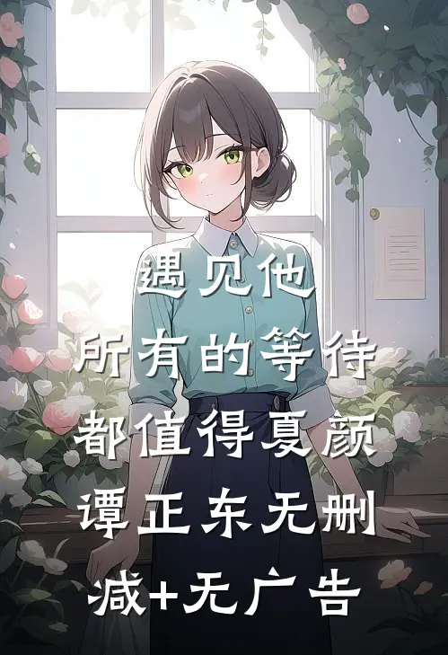 遇见他，所有的等待都值得夏颜谭正东无删减+无广告