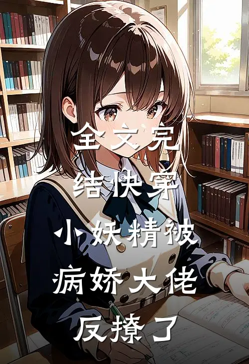 全文完结快穿：小妖精被病娇大佬反撩了