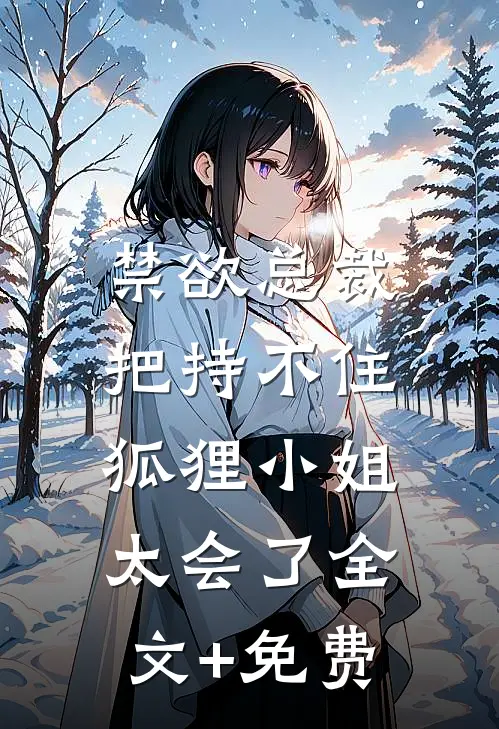 禁欲总裁把持不住，狐狸小姐太会了全文+免费