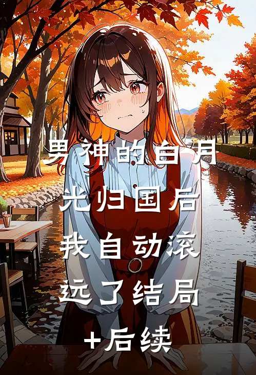 男神的白月光归国后，我自动滚远了结局+后续