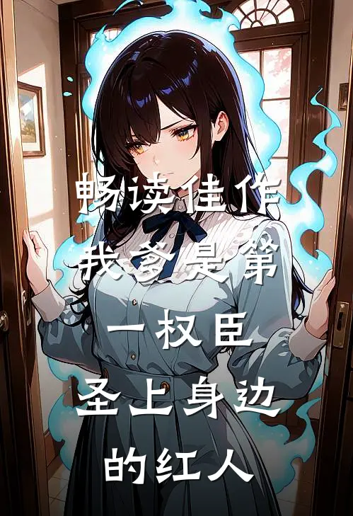畅读佳作我爹是第一权臣，圣上身边的红人