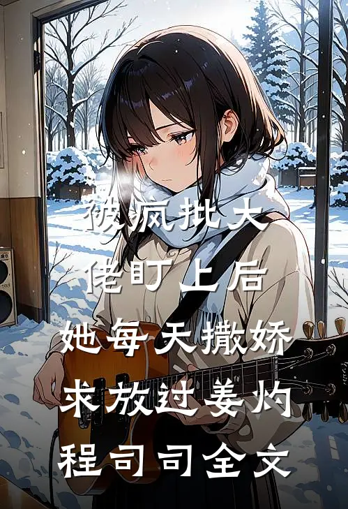 被疯批大佬盯上后，她每天撒娇求放过姜灼程司司全文