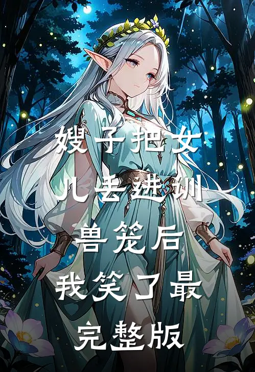 嫂子把女儿丢进训兽笼后，我笑了最完整版