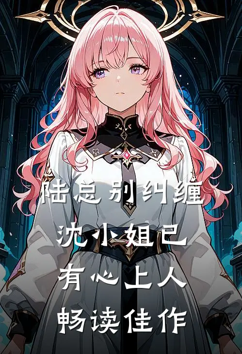 陆总别纠缠，沈小姐已有心上人畅读佳作