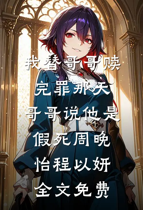 我替哥哥赎完罪那天，哥哥说他是假死周晚怡程以妍全文免费