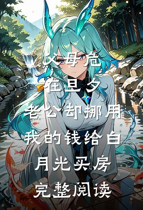 父母危在旦夕，老公却挪用我的钱给白月光买房完整阅读