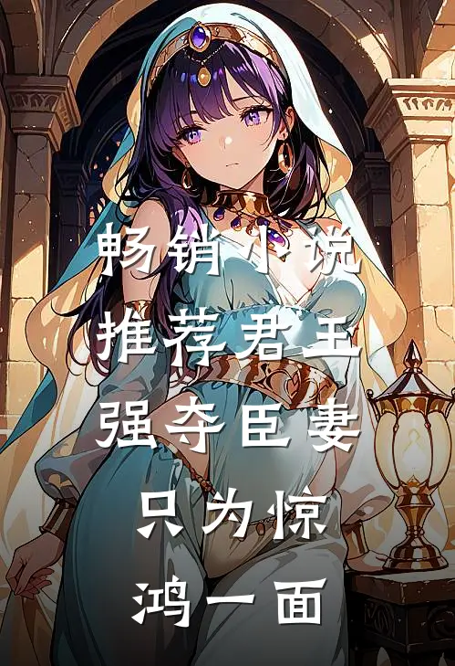 畅销小说推荐君王强夺臣妻，只为惊鸿一面