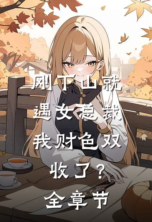 刚下山就遇女总裁，我财色双收了？全章节