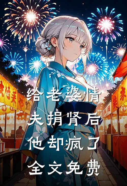 给老婆情夫捐肾后，他却疯了全文免费