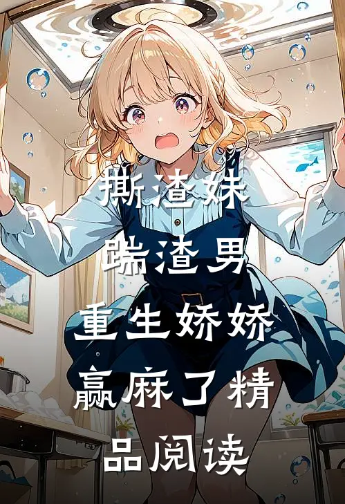 撕渣妹，踹渣男，重生娇娇赢麻了精品阅读