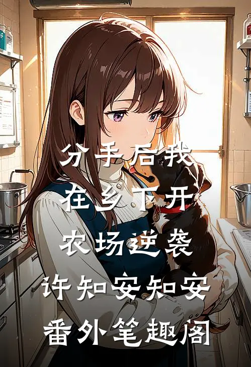 分手后我在乡下开农场逆袭：许知安知安番外笔趣阁
