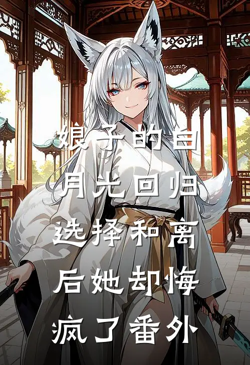 娘子的白月光回归，选择和离后她却悔疯了 番外