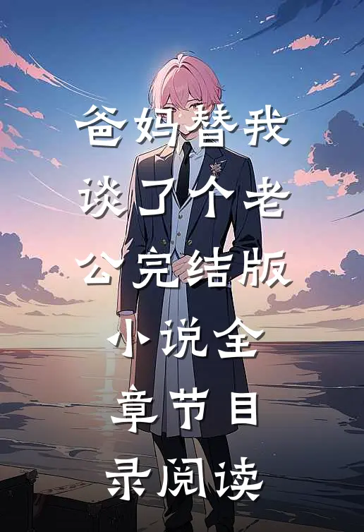 爸妈替我谈了个老公完结版小说全章节目录阅读