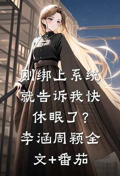 刚绑上系统，就告诉我快休眠了？李涵周颖全文+番茄