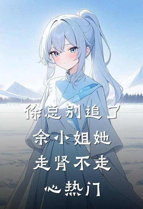 徐总别追了，余小姐她走肾不走心热门