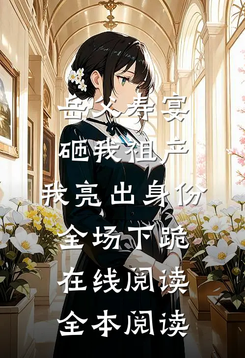 岳父寿宴砸我祖产，我亮出身份全场下跪在线阅读全本阅读