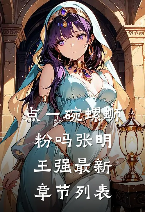 点一碗螺蛳粉吗张明王强最新章节列表