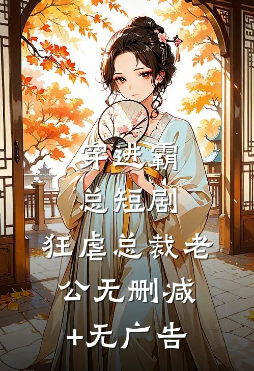 穿进霸总短剧，狂虐总裁老公无删减+无广告