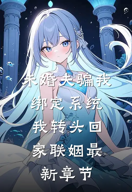 未婚夫骗我绑定系统，我转头回家联姻最新章节