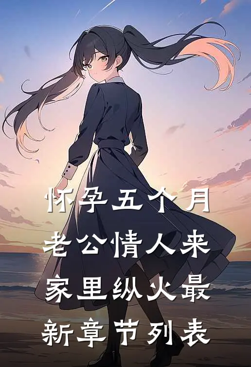 怀孕五个月，老公情人来家里纵火最新章节列表