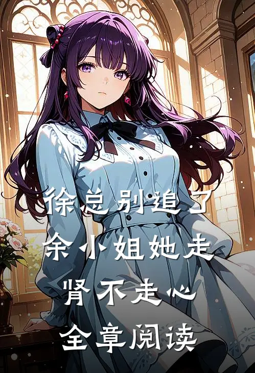 徐总别追了，余小姐她走肾不走心全章阅读