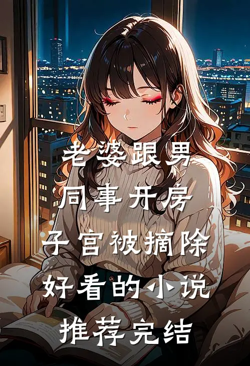 老婆跟男同事开房，子宫被摘除好看的小说推荐完结