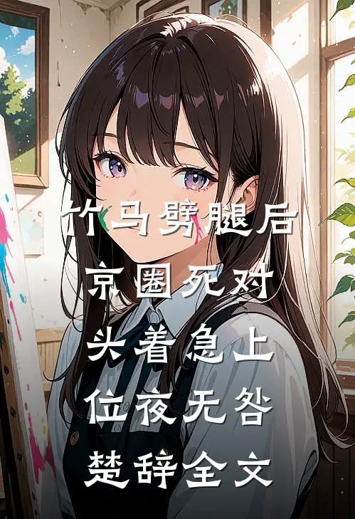 竹马劈腿后，京圈死对头着急上位夜无咎楚辞全文