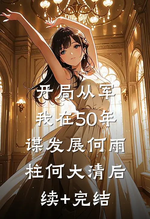 开局从军，我在50年谋发展何雨柱何大清后续+完结