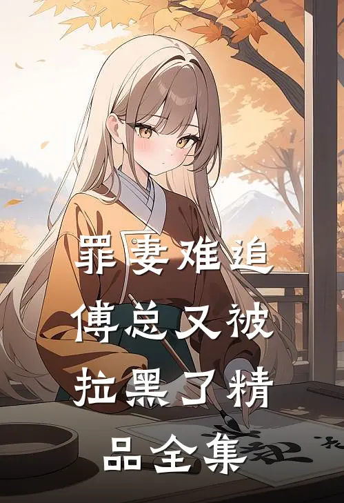 罪妻难追傅总又被拉黑了精品全集免费观看