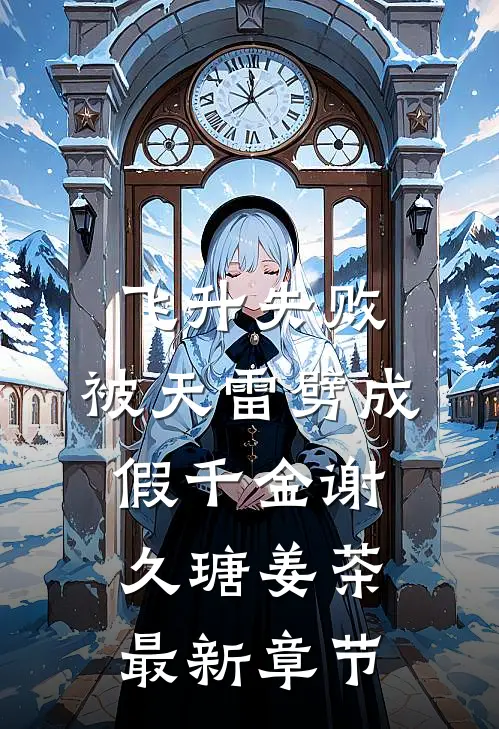 飞升失败，被天雷劈成假千金谢久瑭姜茶最新章节