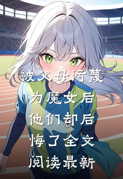 被父母污蔑为魔女后，他们却后悔了全文阅读最新