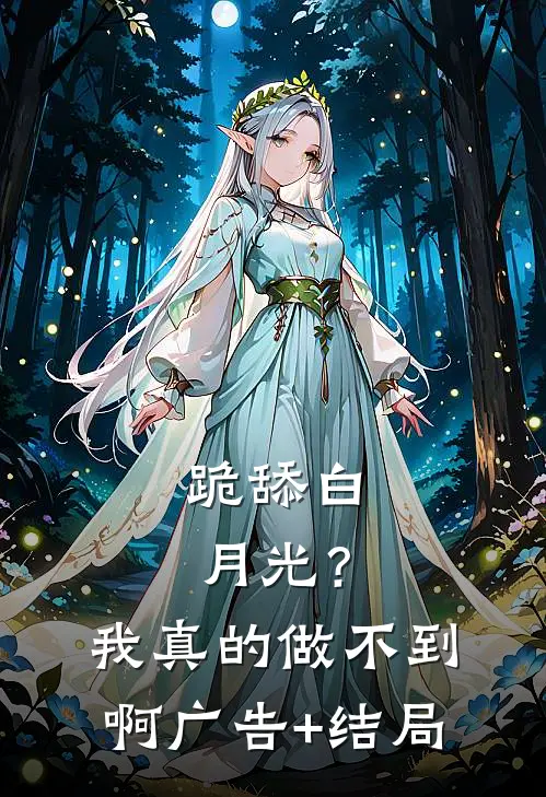 跪舔白月光？我真的做不到啊广告+结局