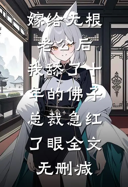 嫁给无根老公后，我舔了十年的佛子总裁急红了眼全文无删减