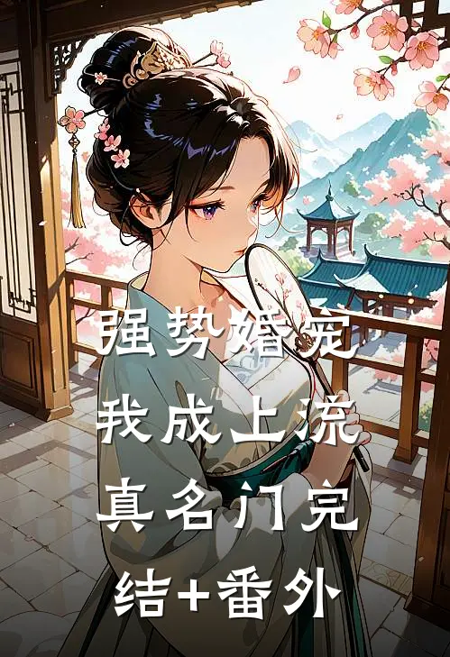 强势婚宠，我成上流真名门完结+番外