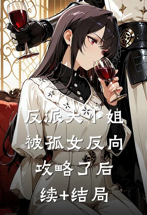 反派大小姐，被孤女反向攻略了后续+结局