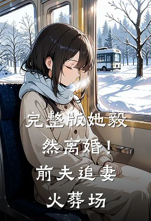 完整版她毅然离婚!前夫追妻火葬场