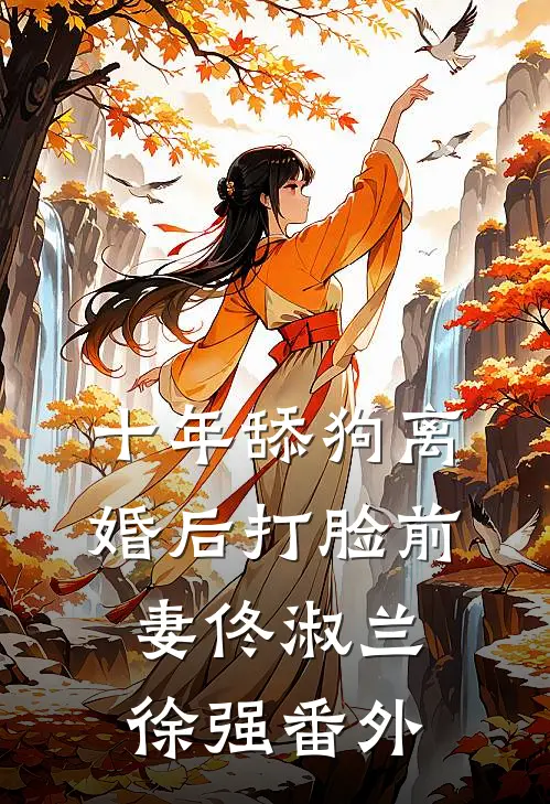 十年舔狗离婚后打脸前妻佟淑兰徐强 番外