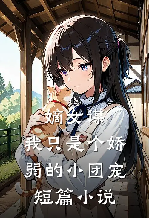 嫡女谋我只是个娇弱的小团宠短篇免费阅读