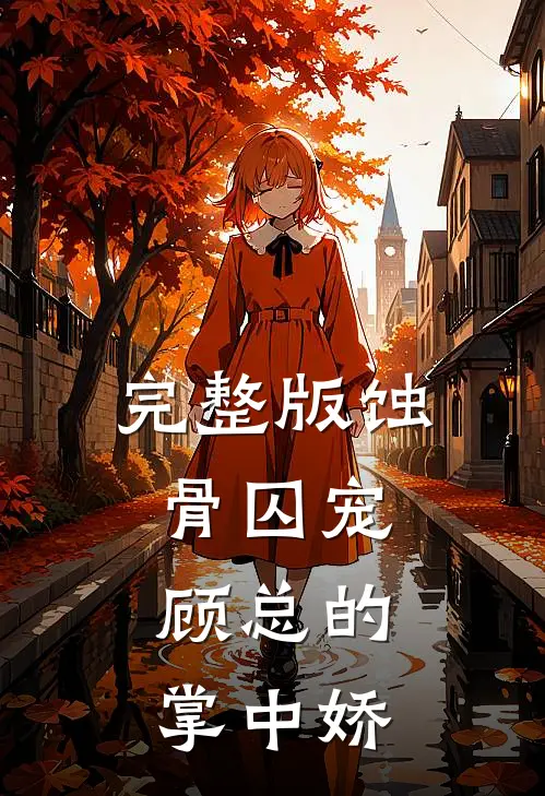 完整版蚀骨囚宠：顾总的掌中娇